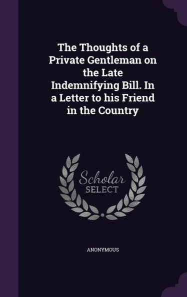 The Thoughts Of A Private Gentleman On The Late Indemnifying Bill. In A Letter To His Friend In The Country