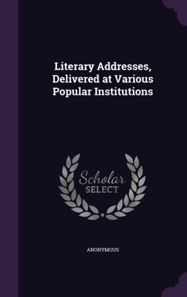 Literary Addresses, Delivered At Various Popular Institutions