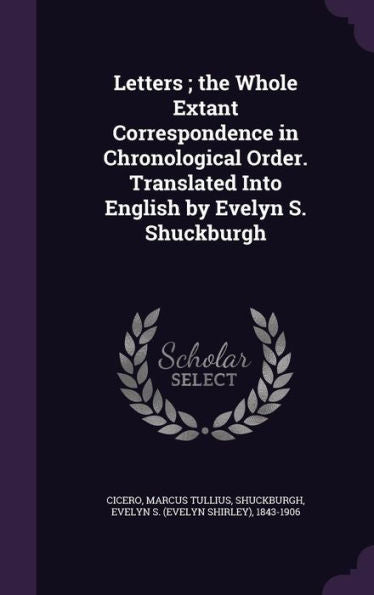 Letters; The Whole Extant Correspondence In Chronological Order. Translated Into English By Evelyn S. Shuckburgh