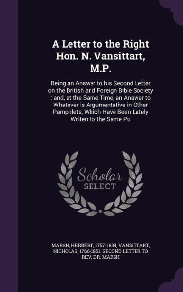 A Letter To The Right Hon. N. Vansittart, M.P.: Being An Answer To His Second Letter On The British And Foreign Bible Society: And, At The Same Time, ... Which Have Been Lately Writen To The Same Pu