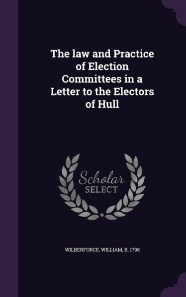 The Law And Practice Of Election Committees In A Letter To The Electors Of Hull