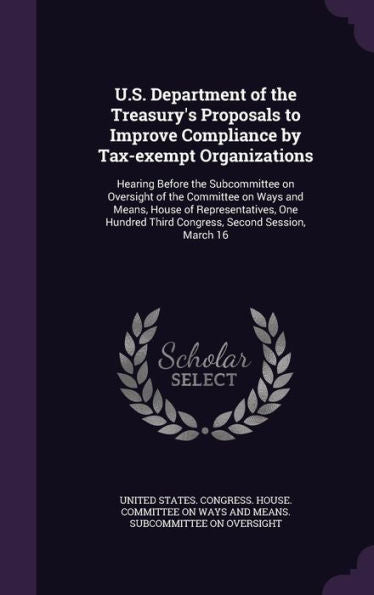 U.S. Department Of The Treasury's Proposals To Improve Compliance By Tax-Exempt Organizations: Hearing Before The Subcommittee On Oversight Of The ... Third Congress, Second Session, March 16