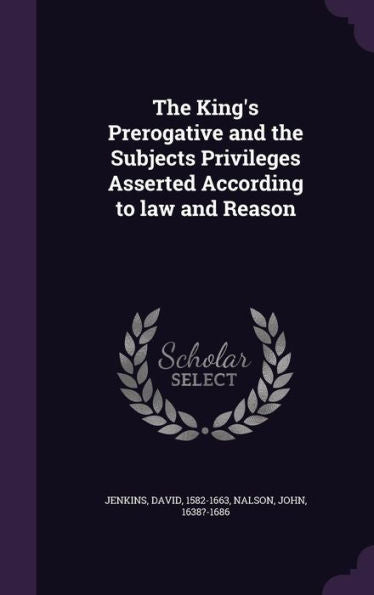 The King's Prerogative And The Subjects Privileges Asserted According To Law And Reason