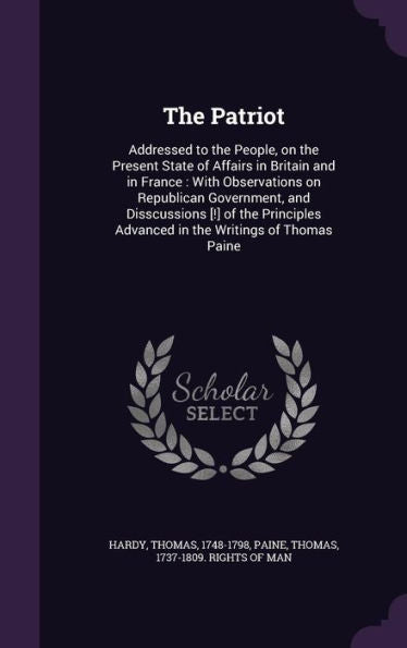 The Patriot: Addressed To The People, On The Present State Of Affairs In Britain And In France: With Observations On Republican Government, And ... Advanced In The Writings Of Thomas Paine
