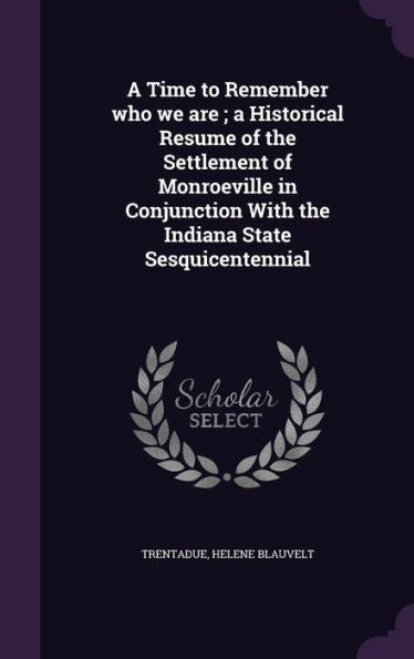 A Time To Remember Who We Are; A Historical Resume Of The Settlement Of Monroeville In Conjunction With The Indiana State Sesquicentennial