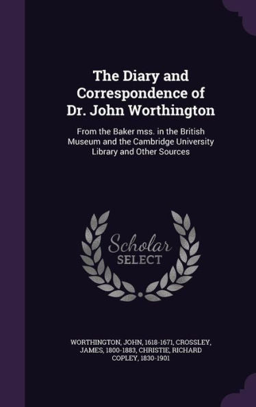 The Diary And Correspondence Of Dr. John Worthington: From The Baker Mss. In The British Museum And The Cambridge University Library And Other Sources