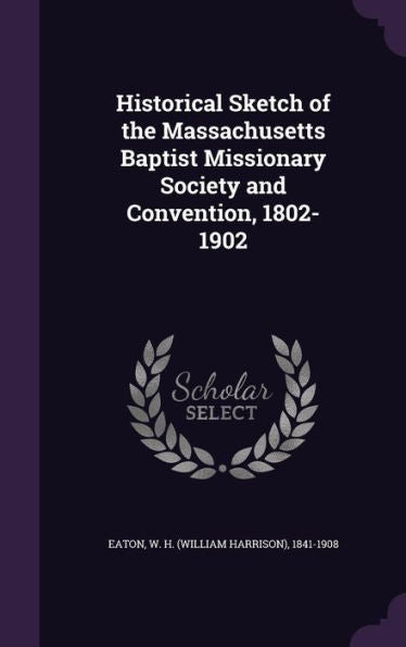 Historical Sketch Of The Massachusetts Baptist Missionary Society And Convention, 1802-1902