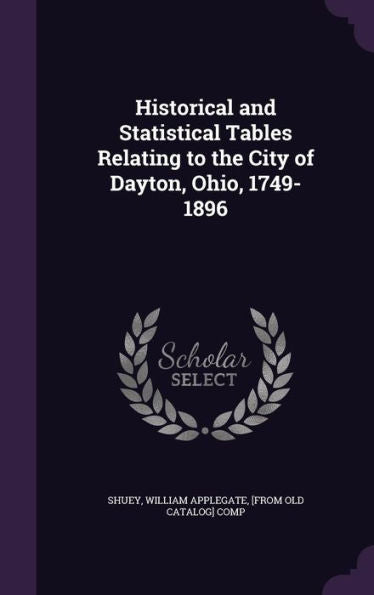 Historical And Statistical Tables Relating To The City Of Dayton, Ohio, 1749-1896