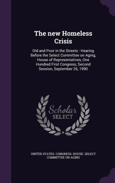 The New Homeless Crisis: Old And Poor In The Streets: Hearing Before The Select Committee On Aging, House Of Representatives, One Hundred First Congress, Second Session, September 26, 1990