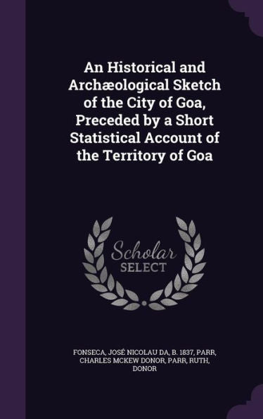 An Historical And Arch?logical Sketch Of The City Of Goa, Preceded By A Short Statistical Account Of The Territory Of Goa