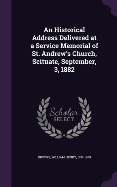 An Historical Address Delivered At A Service Memorial Of St. Andrew's Church, Scituate, September, 3, 1882