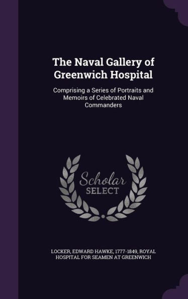 The Naval Gallery Of Greenwich Hospital: Comprising A Series Of Portraits And Memoirs Of Celebrated Naval Commanders
