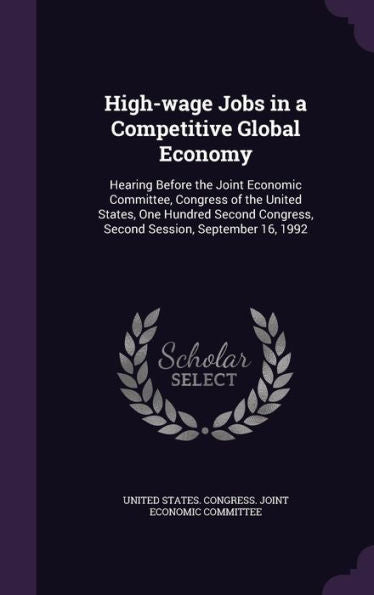 High-Wage Jobs In A Competitive Global Economy: Hearing Before The Joint Economic Committee, Congress Of The United States, One Hundred Second Congress, Second Session, September 16, 1992
