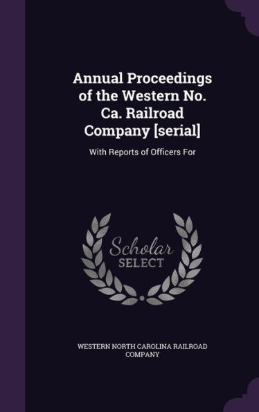 Annual Proceedings Of The Western No. Ca. Railroad Company [Serial]: With Reports Of Officers For