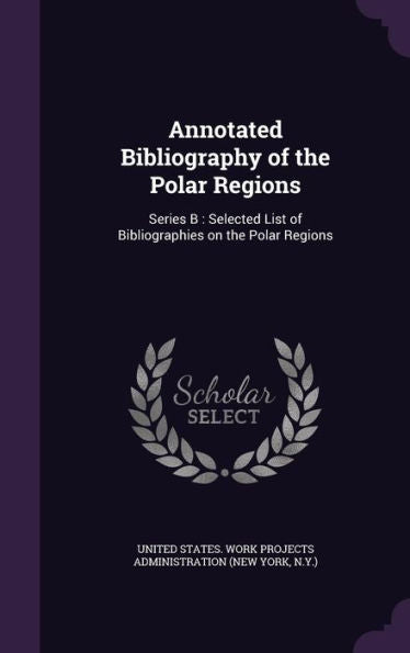 Annotated Bibliography Of The Polar Regions: Series B: Selected List Of Bibliographies On The Polar Regions