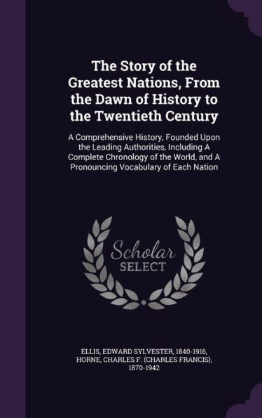 The Story Of The Greatest Nations, From The Dawn Of History To The Twentieth Century: A Comprehensive History, Founded Upon The Leading Authorities, ... And A Pronouncing Vocabulary Of Each Nation