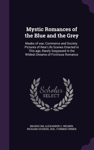 Mystic Romances Of The Blue And The Grey: Masks Of War, Commerce And Society. Pictures Of Real Life Scenes Enacted In This Age, Rarely Surpassed In The Wildest Dreams Of Fictitious Romance