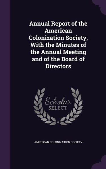 Annual Report Of The American Colonization Society, With The Minutes Of The Annual Meeting And Of The Board Of Directors