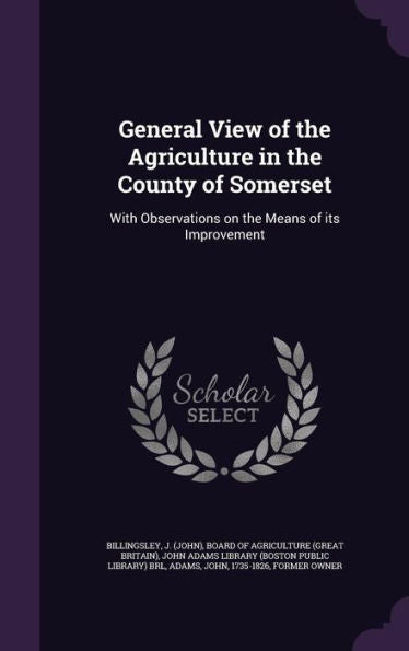 General View Of The Agriculture In The County Of Somerset: With Observations On The Means Of Its Improvement