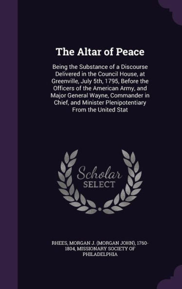 The Altar Of Peace: Being The Substance Of A Discourse Delivered In The Council House, At Greenville, July 5Th, 1795, Before The Officers Of The ... Minister Plenipotentiary From The United Stat