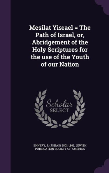 Mesilat Yisrael = The Path Of Israel, Or, Abridgement Of The Holy Scriptures For The Use Of The Youth Of Our Nation