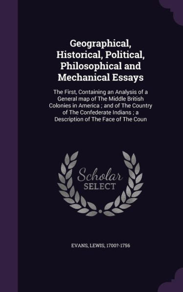 Geographical, Historical, Political, Philosophical And Mechanical Essays: The First, Containing An Analysis Of A General Map Of The Middle British ... A Description Of The Face Of The Coun