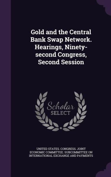 Gold And The Central Bank Swap Network. Hearings, Ninety-Second Congress, Second Session