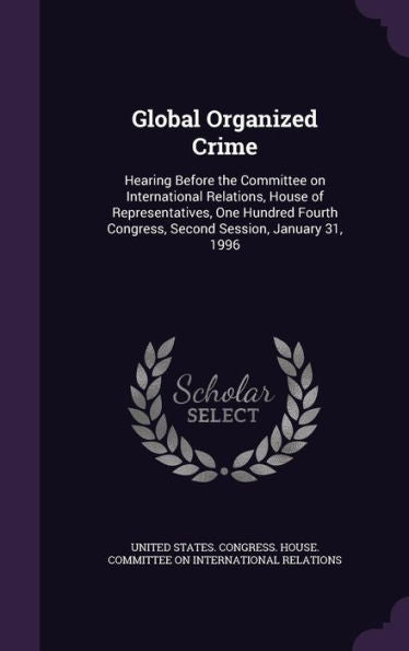 Global Organized Crime: Hearing Before The Committee On International Relations, House Of Representatives, One Hundred Fourth Congress, Second Session, January 31, 1996