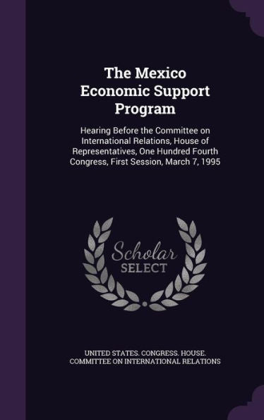 The Mexico Economic Support Program: Hearing Before The Committee On International Relations, House Of Representatives, One Hundred Fourth Congress, First Session, March 7, 1995