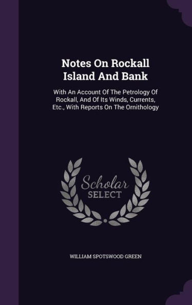Notes On Rockall Island And Bank: With An Account Of The Petrology Of Rockall, And Of Its Winds, Currents, Etc., With Reports On The Ornithology