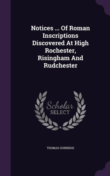 Notices ... Of Roman Inscriptions Discovered At High Rochester, Risingham And Rudchester