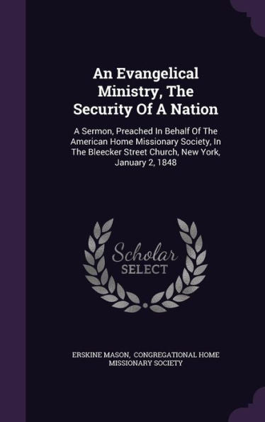 An Evangelical Ministry, The Security Of A Nation: A Sermon, Preached In Behalf Of The American Home Missionary Society, In The Bleecker Street Church, New York, January 2, 1848