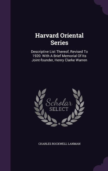 Harvard Oriental Series: Descriptive List Thereof, Revised To 1920: With A Brief Memorial Of Its Joint-Founder, Henry Clarke Warren