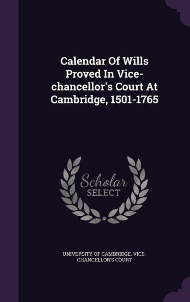 Calendar Of Wills Proved In Vice-Chancellor's Court At Cambridge, 1501-1765