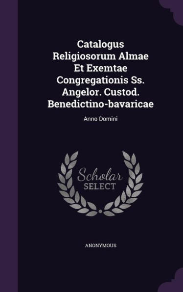 Catalogus Religiosorum Almae Et Exemtae Congregationis Ss. Angelor. Custod. Benedictino-Bavaricae: Anno Domini