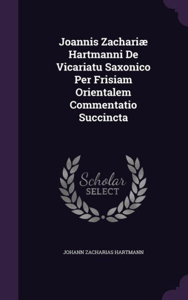 Joannis Zachari?Hartmanni De Vicariatu Saxonico Per Frisiam Orientalem Commentatio Succincta