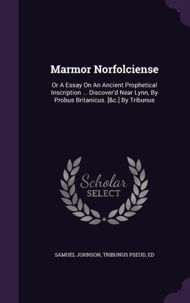 Marmor Norfolciense: Or A Essay On An Ancient Prophetical Inscription ... Discover'D Near Lynn, By Probus Britanicus. [&C.] By Tribunus