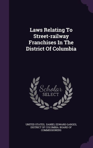 Laws Relating To Street-Railway Franchises In The District Of Columbia
