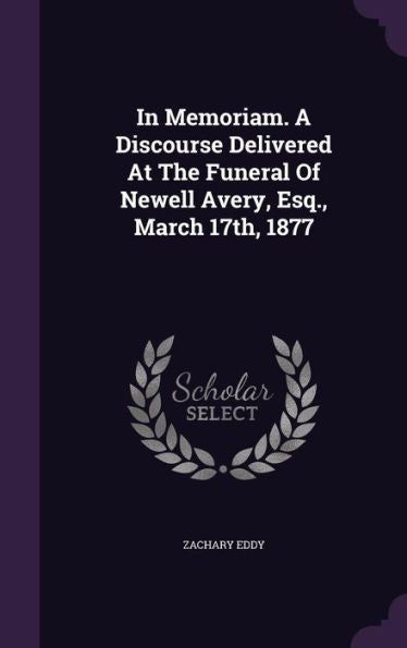 In Memoriam. A Discourse Delivered At The Funeral Of Newell Avery, Esq., March 17Th, 1877