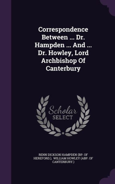 Correspondence Between ... Dr. Hampden ... And ... Dr. Howley, Lord Archbishop Of Canterbury