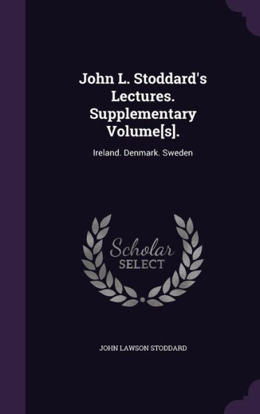 John L. Stoddard's Lectures. Supplementary Volume[S].: Ireland. Denmark. Sweden