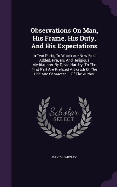 Observations On Man, His Frame, His Duty, And His Expectations: In Two Parts, To Which Are Now First Added, Prayers And Religious Meditations, By ... Of The Life And Character ... Of The Author