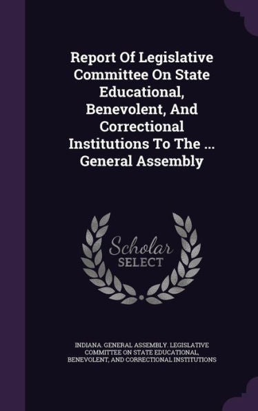 Report Of Legislative Committee On State Educational, Benevolent, And Correctional Institutions To The ... General Assembly