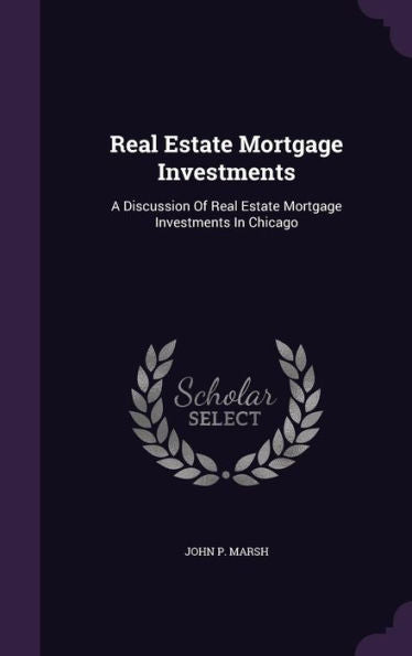 Real Estate Mortgage Investments: A Discussion Of Real Estate Mortgage Investments In Chicago