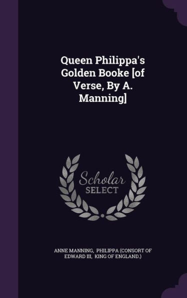 Queen Philippa's Golden Booke [Of Verse, By A. Manning]