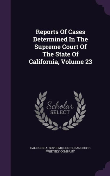 Reports Of Cases Determined In The Supreme Court Of The State Of California, Volume 23