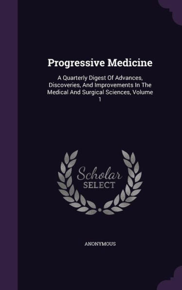 Progressive Medicine: A Quarterly Digest Of Advances, Discoveries, And Improvements In The Medical And Surgical Sciences, Volume 1