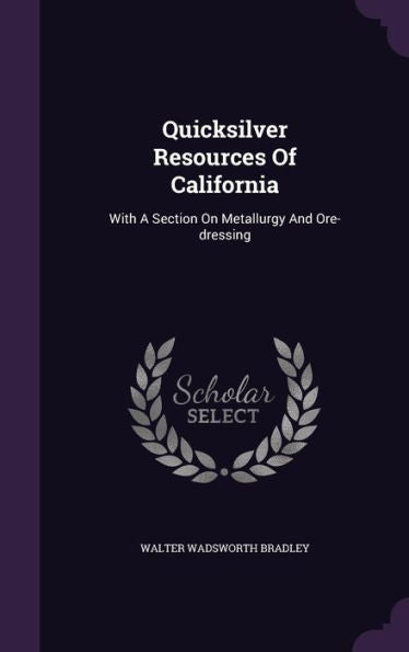 Quicksilver Resources Of California: With A Section On Metallurgy And Ore-Dressing