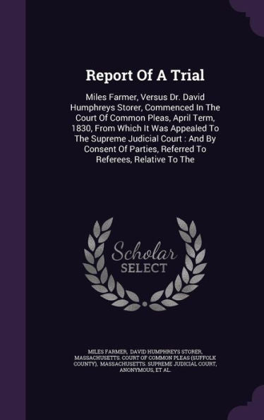 Report Of A Trial: Miles Farmer, Versus Dr. David Humphreys Storer, Commenced In The Court Of Common Pleas, April Term, 1830, From Which It Was ... Referred To Referees, Relative To The