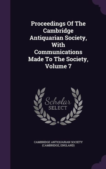 Proceedings Of The Cambridge Antiquarian Society, With Communications Made To The Society, Volume 7